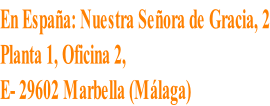 En España: Nuestra Señora de Gracia, 2 Planta 1, Oficina 2,  E- 29602 Marbella (Málaga)